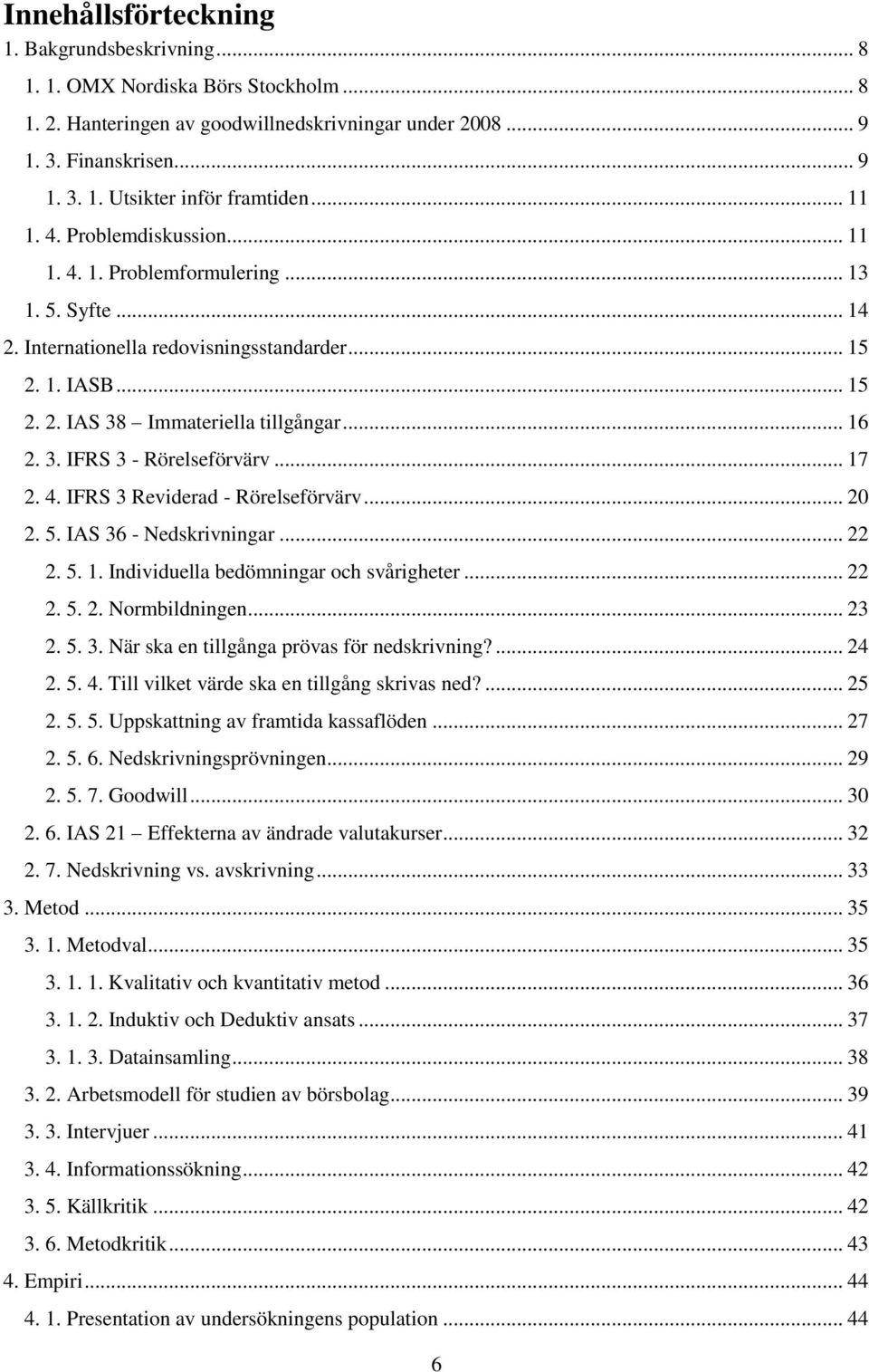 3. IFRS 3 - Rörelseförvärv... 17 2. 4. IFRS 3 Reviderad - Rörelseförvärv... 20 2. 5. IAS 36 - Nedskrivningar... 22 2. 5. 1. Individuella bedömningar och svårigheter... 22 2. 5. 2. Normbildningen.