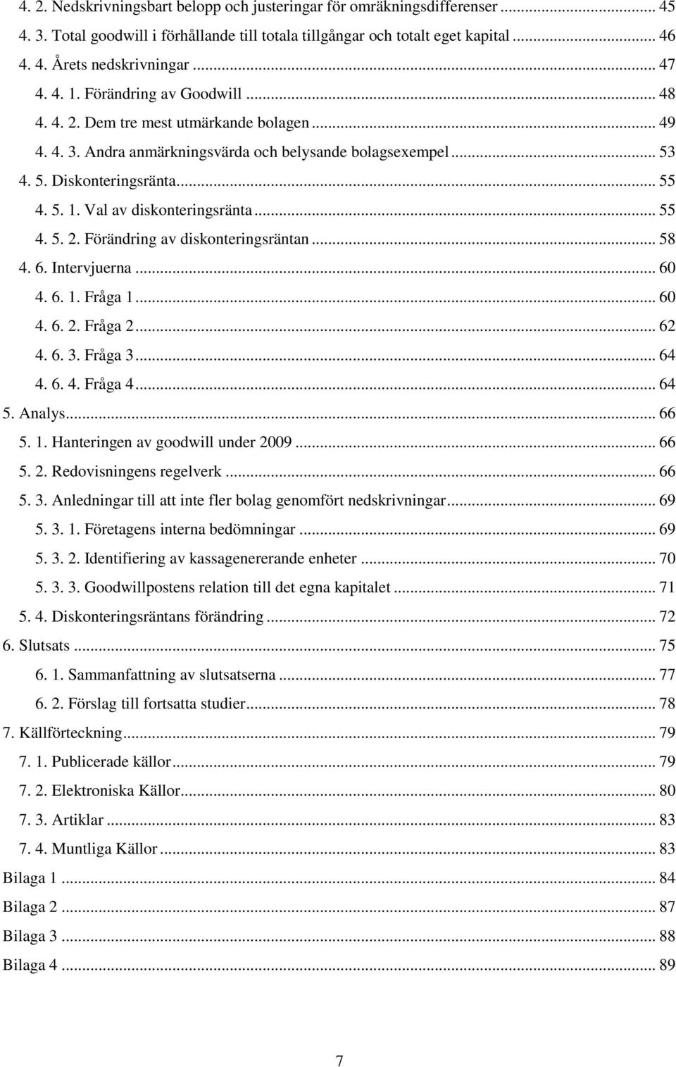 .. 55 4. 5. 2. Förändring av diskonteringsräntan... 58 4. 6. Intervjuerna... 60 4. 6. 1. Fråga 1... 60 4. 6. 2. Fråga 2... 62 4. 6. 3. Fråga 3... 64 4. 6. 4. Fråga 4... 64 5. Analys... 66 5. 1. Hanteringen av goodwill under 2009.