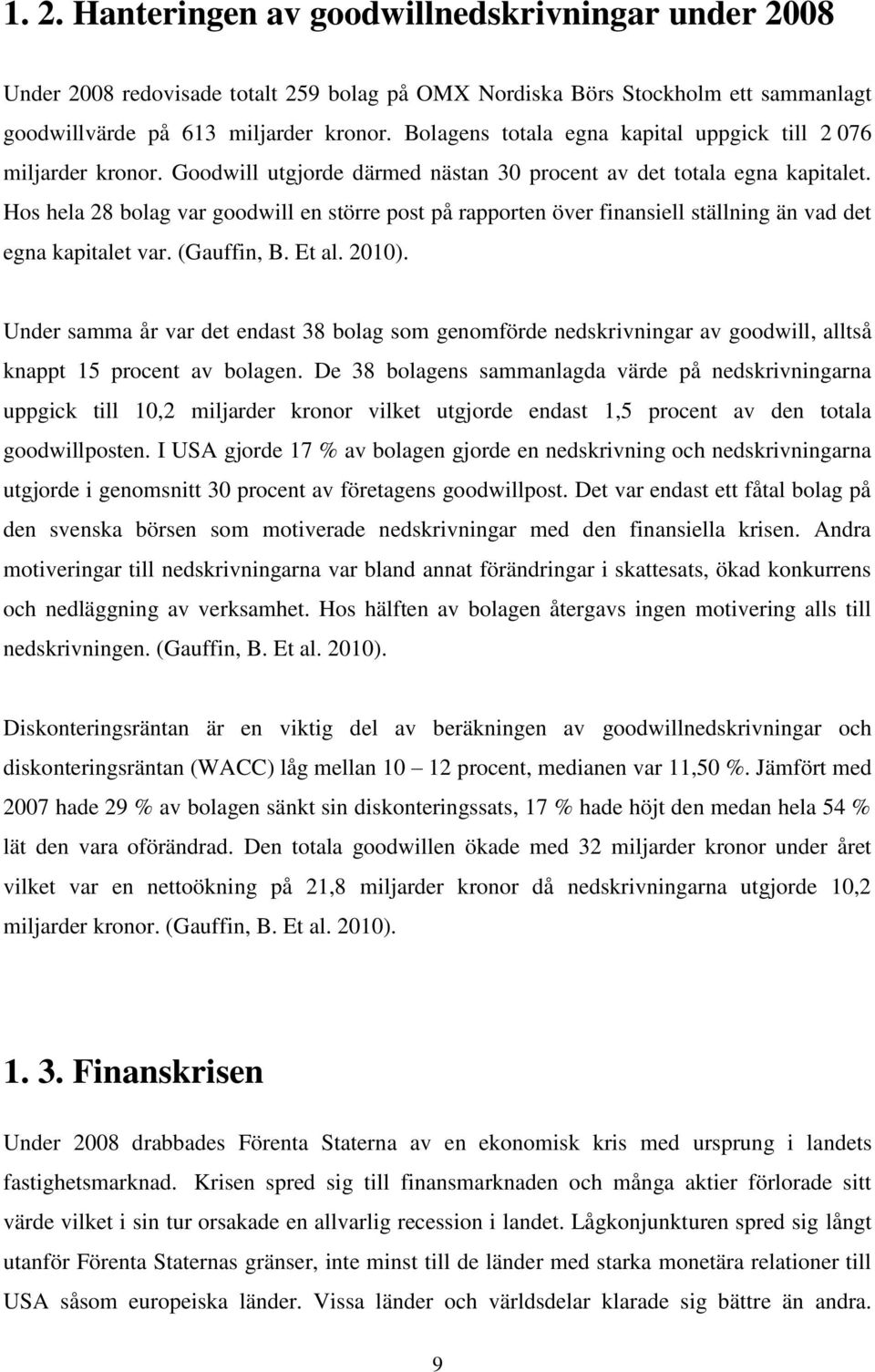 Hos hela 28 bolag var goodwill en större post på rapporten över finansiell ställning än vad det egna kapitalet var. (Gauffin, B. Et al. 2010).