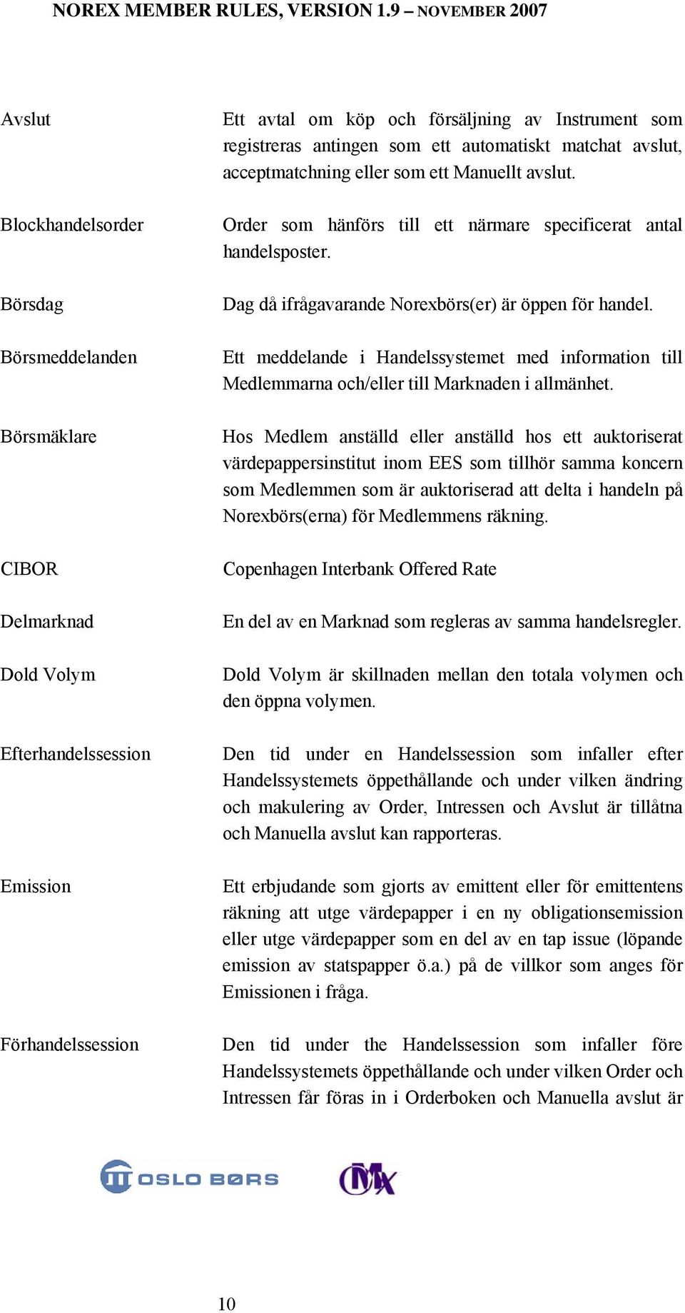 Dag då ifrågavarande Norexbörs(er) är öppen för handel. Ett meddelande i Handelssystemet med information till Medlemmarna och/eller till Marknaden i allmänhet.