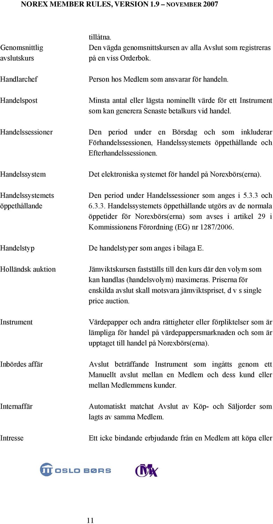 Minsta antal eller lägsta nominellt värde för ett Instrument som kan generera Senaste betalkurs vid handel.