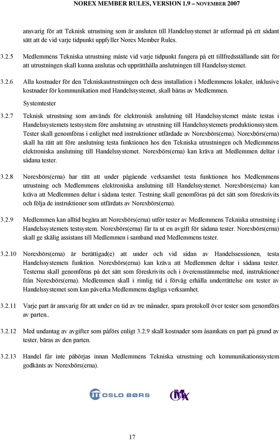 6 Alla kostnader för den Tekniskautrustningen och dess installation i Medlemmens lokaler, inklusive kostnader för kommunikation med Handelssystemet, skall bäras av Medlemmen. Systemtester 3.2.