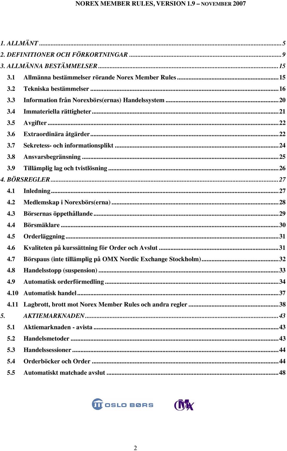 8 Ansvarsbegränsning...25 3.9 Tillämplig lag och tvistlösning...26 4. BÖRSREGLER...27 4.1 Inledning...27 4.2 Medlemskap i Norexbörs(erna)...28 4.3 Börsernas öppethållande...29 4.4 Börsmäklare...30 4.