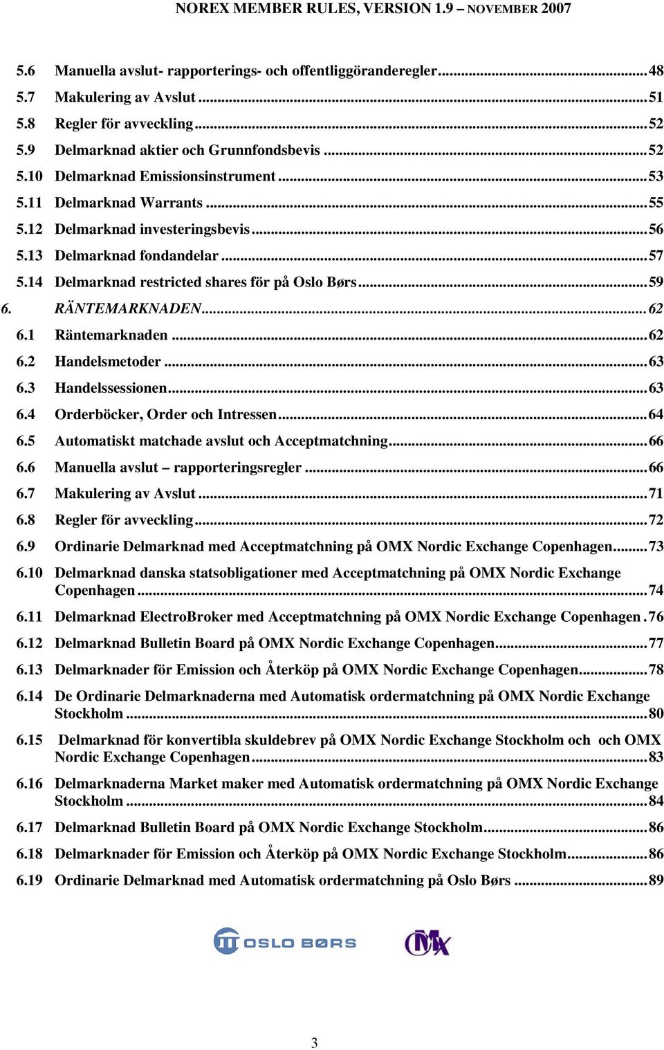 1 Räntemarknaden...62 6.2 Handelsmetoder...63 6.3 Handelssessionen...63 6.4 Orderböcker, Order och Intressen...64 6.5 Automatiskt matchade avslut och Acceptmatchning...66 6.