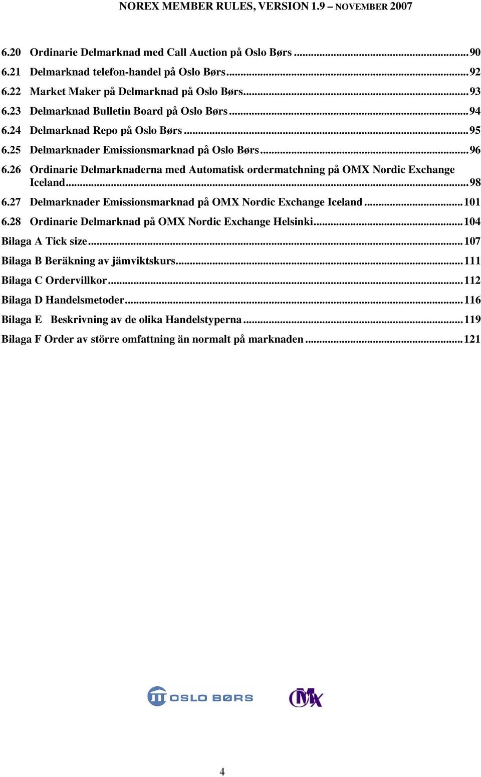 26 Ordinarie Delmarknaderna med Automatisk ordermatchning på OMX Nordic Exchange Iceland...98 6.27 Delmarknader Emissionsmarknad på OMX Nordic Exchange Iceland...101 6.