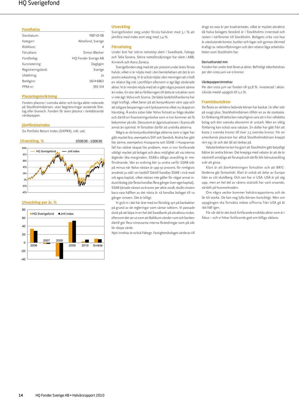 Stockholmsbörsen, utan begränsningar avseende företag eller bransch. Fonden får även placera i räntebärande värdepapper. Jämförelseindex Six Portfolio Return Index (SIXPRX), inkl. utd.