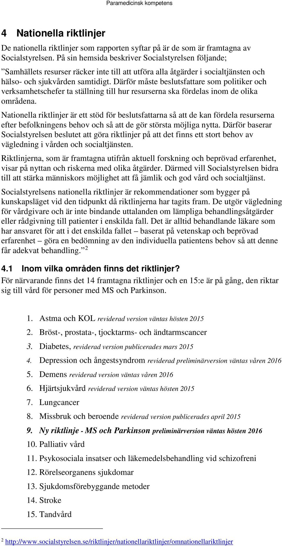 Därför måste beslutsfattare som politiker och verksamhetschefer ta ställning till hur resurserna ska fördelas inom de olika områdena.