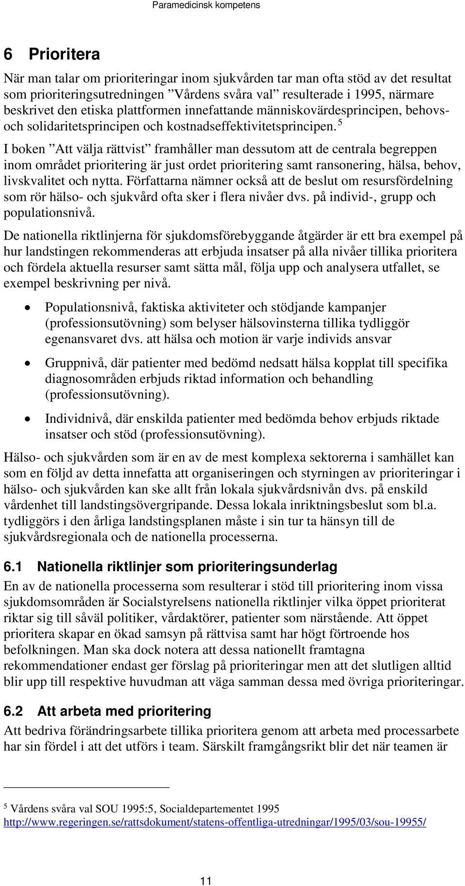 5 I boken Att välja rättvist framhåller man dessutom att de centrala begreppen inom området prioritering är just ordet prioritering samt ransonering, hälsa, behov, livskvalitet och nytta.