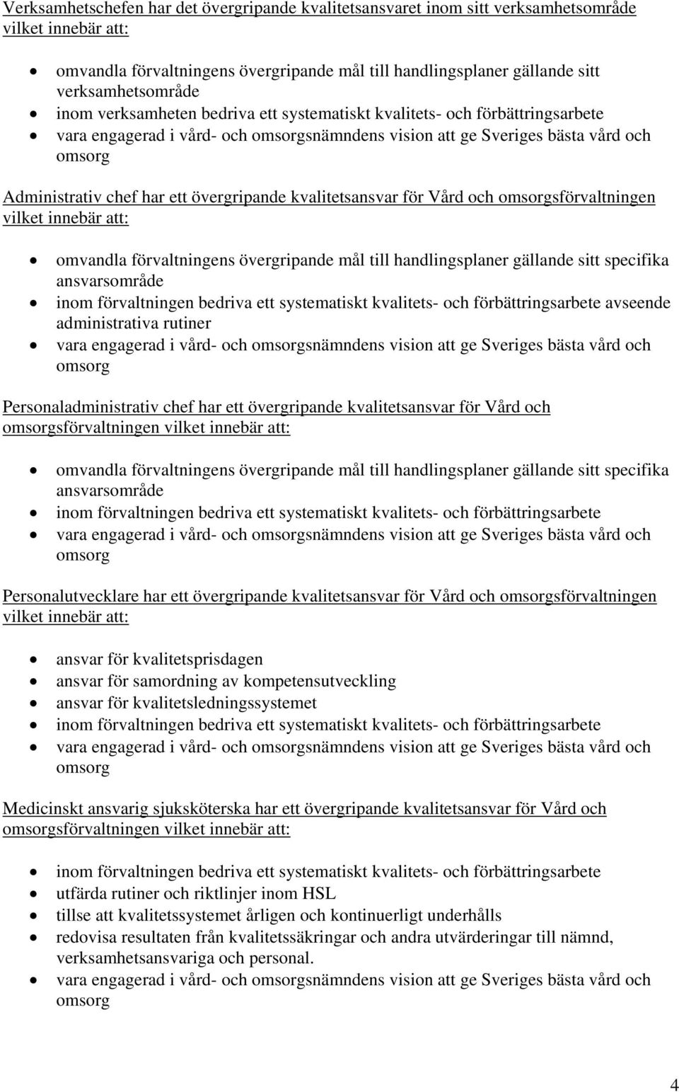 kvalitetsansvar för Vård och omsorgsförvaltningen vilket innebär att: omvandla förvaltningens övergripande mål till handlingsplaner gällande sitt specifika ansvarsområde inom förvaltningen bedriva