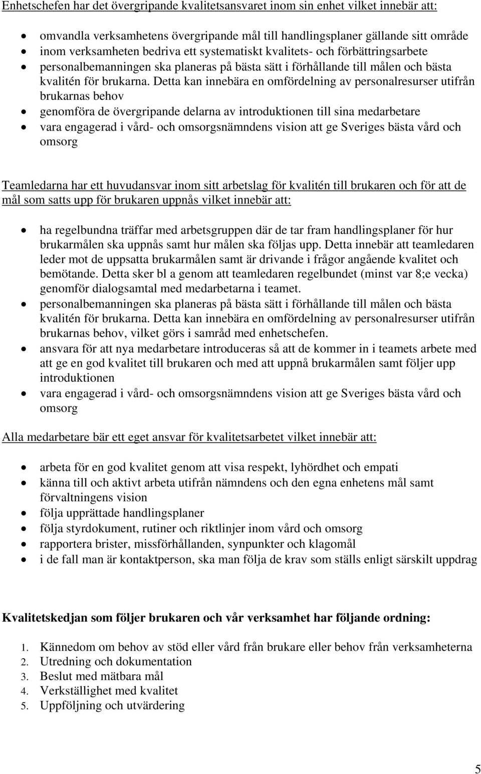 Detta kan innebära en omfördelning av personalresurser utifrån brukarnas behov genomföra de övergripande delarna av introduktionen till sina medarbetare vara engagerad i vård- och omsorgsnämndens