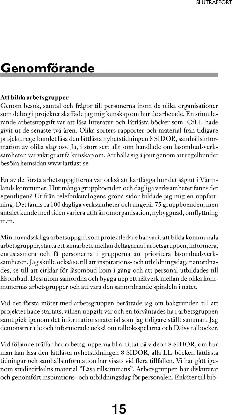 Olika sorters rapporter och material från tidigare projekt, regelbundet läsa den lättlästa nyhetstidningen 8 SIDOR, samhällsinformation av olika slag osv.