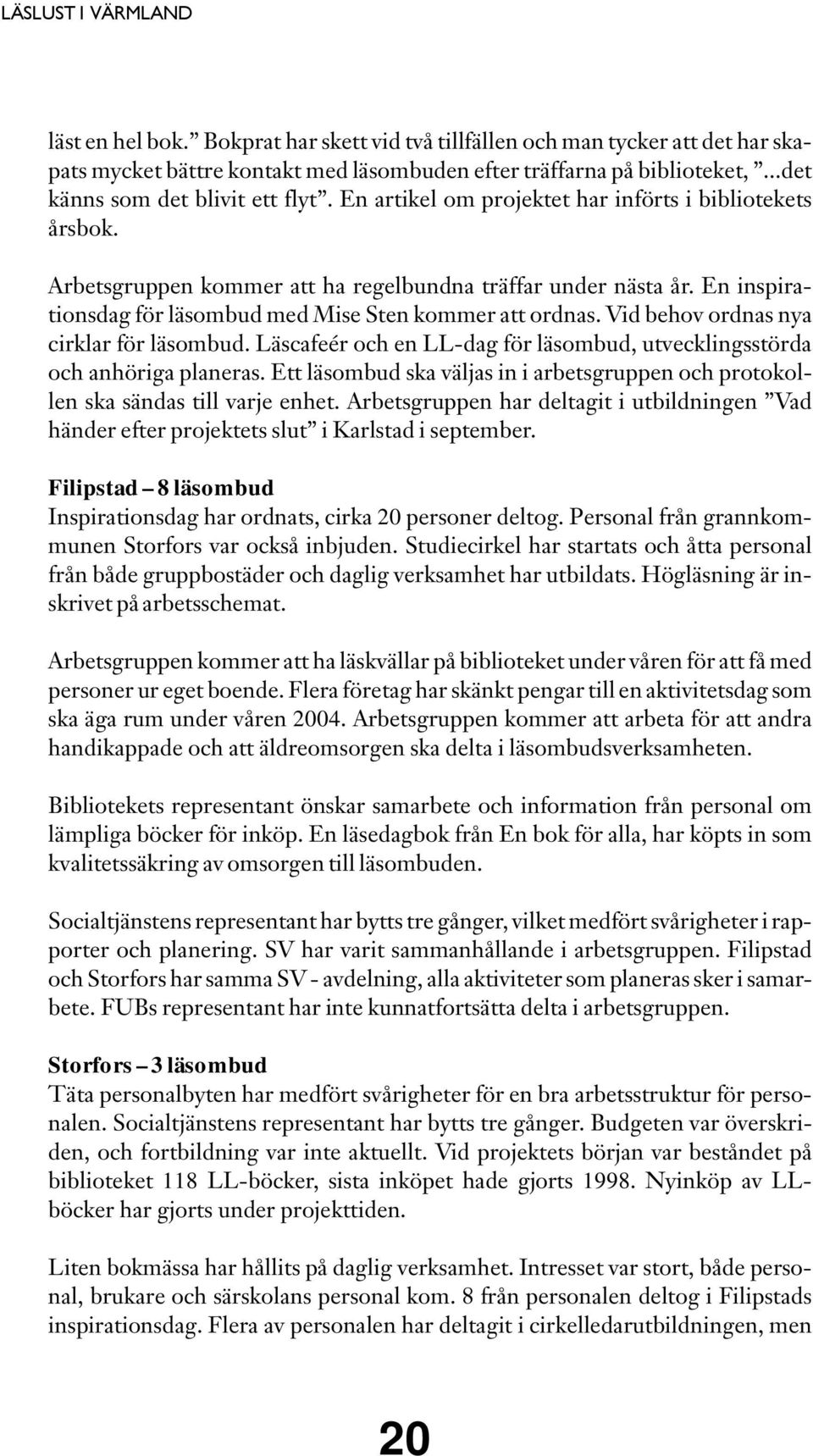 En inspirationsdag för läsombud med Mise Sten kommer att ordnas. Vid behov ordnas nya cirklar för läsombud. Läscafeér och en LL-dag för läsombud, utvecklingsstörda och anhöriga planeras.