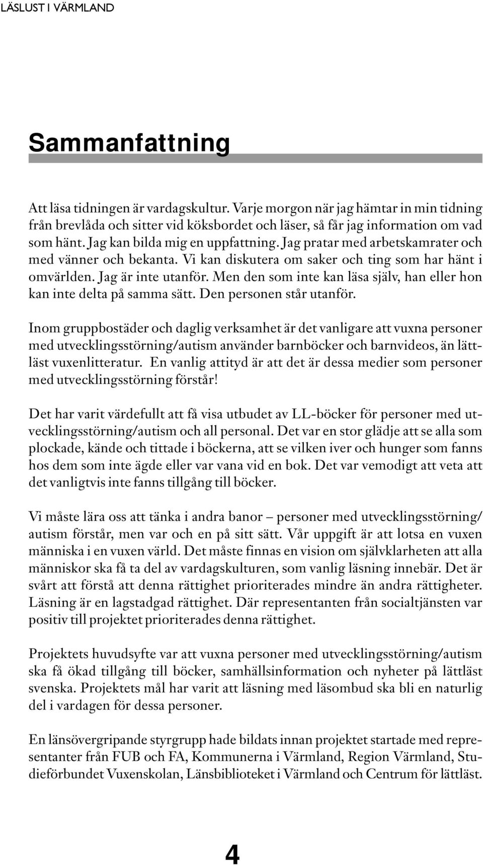 Jag pratar med arbetskamrater och med vänner och bekanta. Vi kan diskutera om saker och ting som har hänt i omvärlden. Jag är inte utanför.