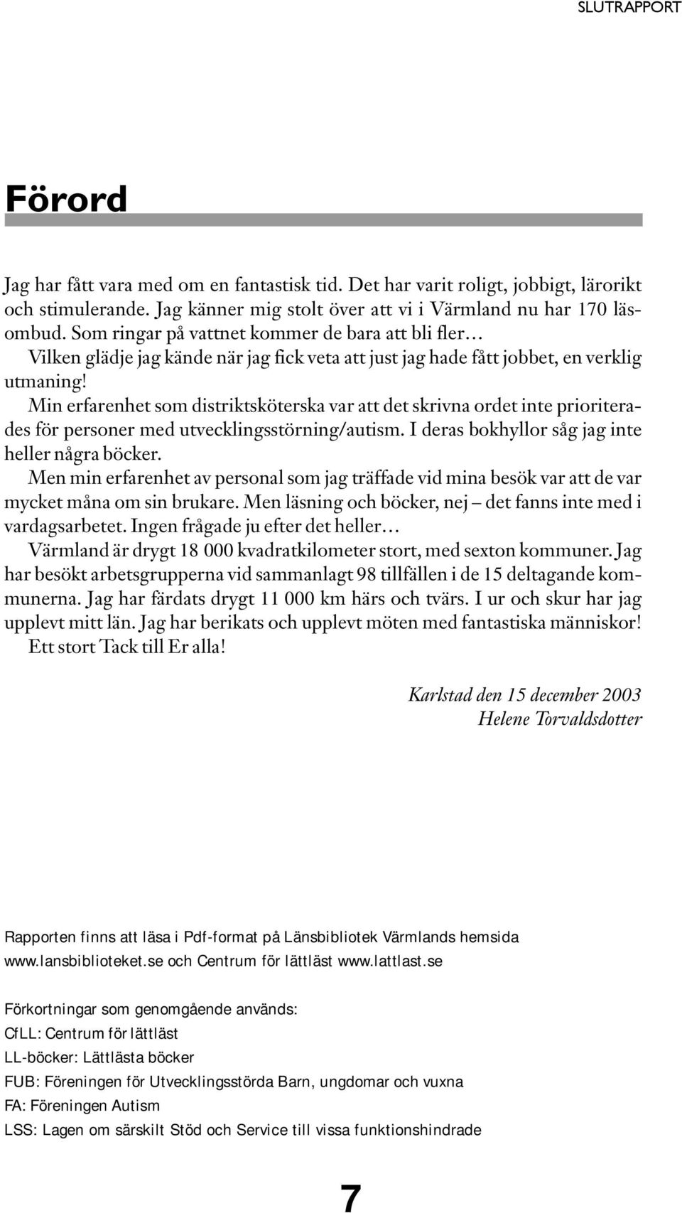 Min erfarenhet som distriktsköterska var att det skrivna ordet inte prioriterades för personer med utvecklingsstörning/autism. I deras bokhyllor såg jag inte heller några böcker.