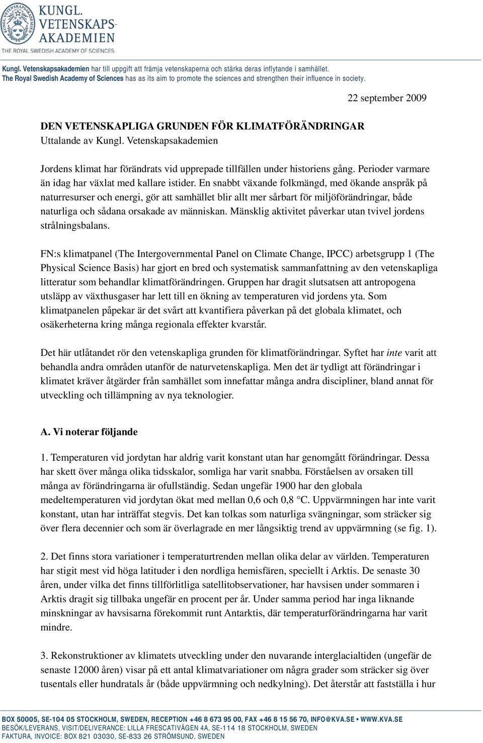 Vetenskapsakademien 22 september 2009 Jordens klimat har förändrats vid upprepade tillfällen under historiens gång. Perioder varmare än idag har växlat med kallare istider.