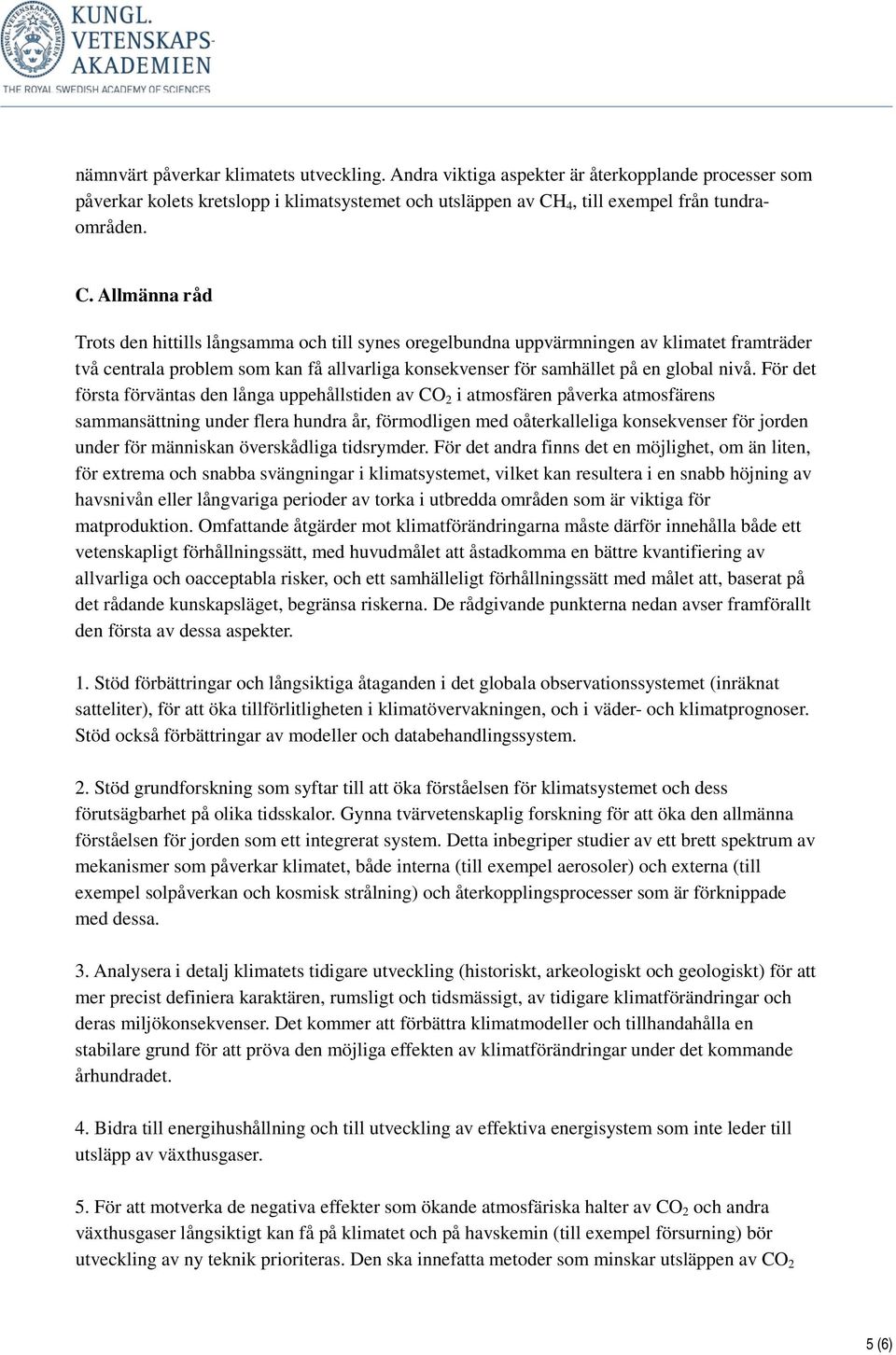 Allmänna råd Trots den hittills långsamma och till synes oregelbundna uppvärmningen av klimatet framträder två centrala problem som kan få allvarliga konsekvenser för samhället på en global nivå.