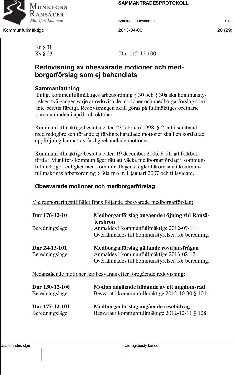 Kommunfullmäktige beslutade den 23 februari 1998, 2, att i samband med redogörelsen rörande ej färdigbehandlade motioner skall en kortfattad uppföljning lämnas av färdigbehandlade motioner.