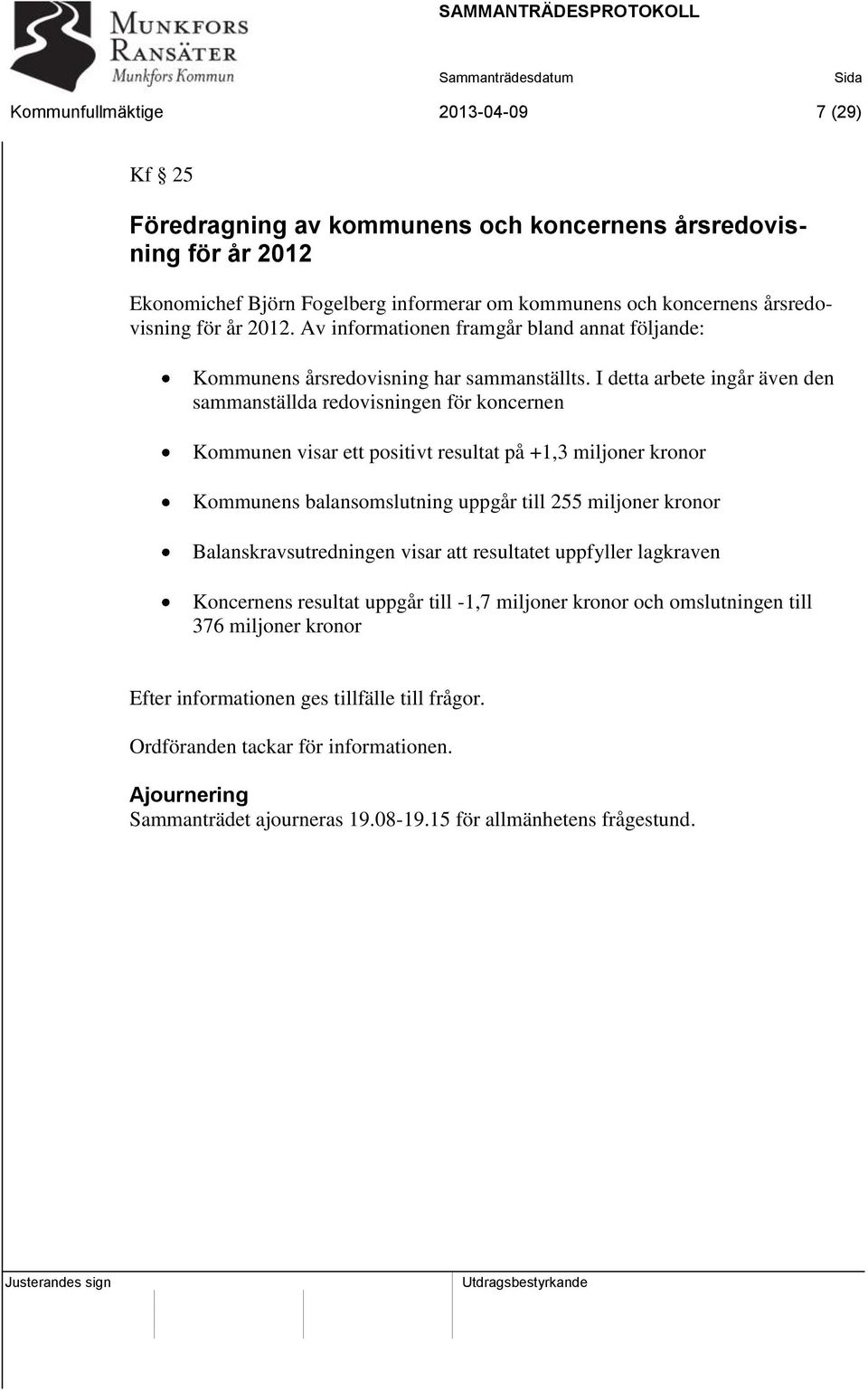 I detta arbete ingår även den sammanställda redovisningen för koncernen Kommunen visar ett positivt resultat på +1,3 miljoner kronor Kommunens balansomslutning uppgår till 255 miljoner kronor