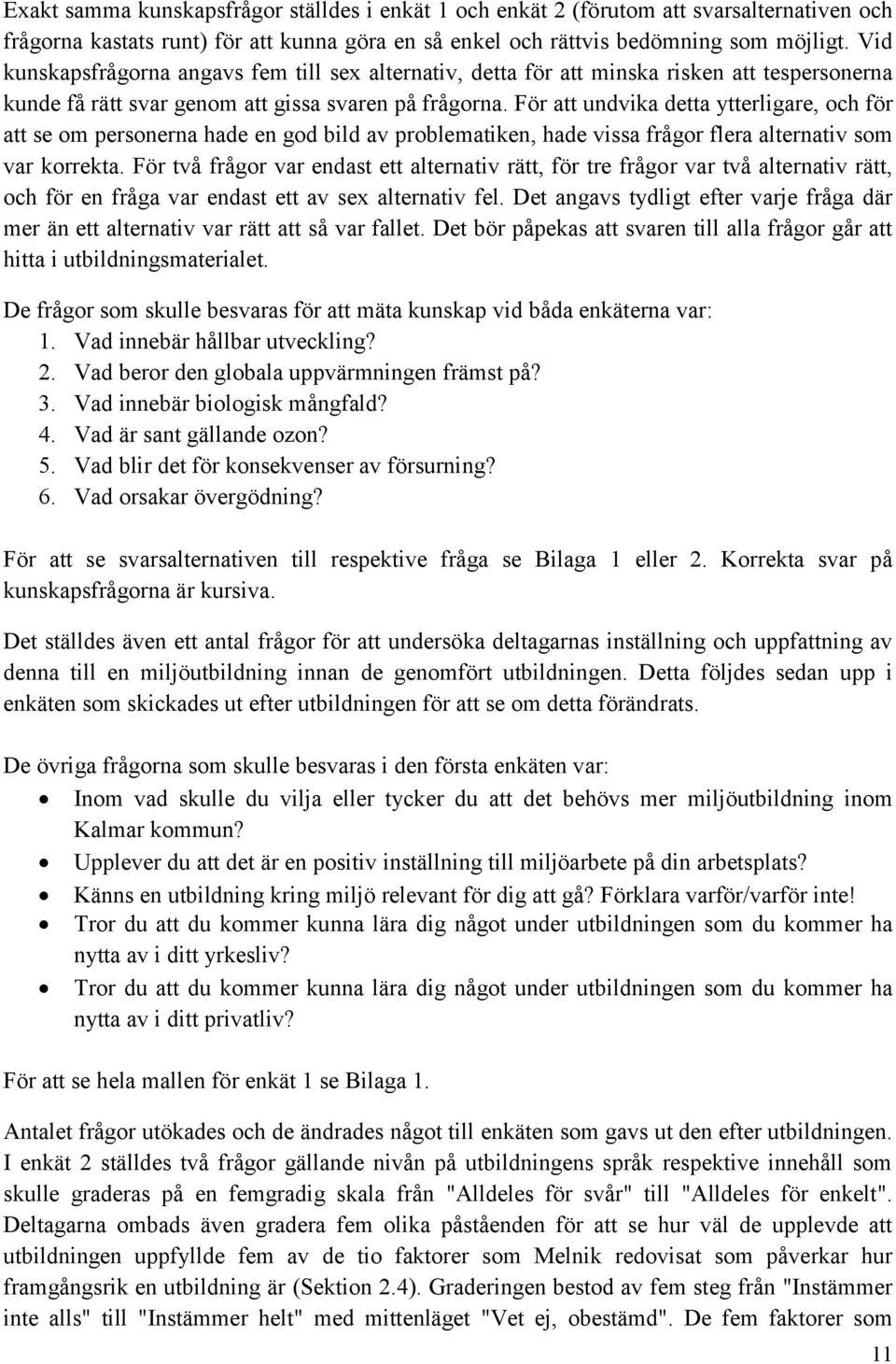 För att undvika detta ytterligare, och för att se om personerna hade en god bild av problematiken, hade vissa frågor flera alternativ som var korrekta.