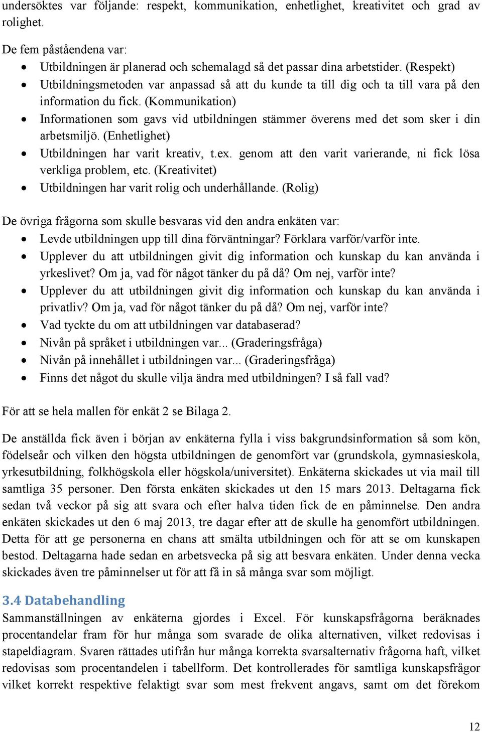 (Kommunikation) Informationen som gavs vid utbildningen stämmer överens med det som sker i din arbetsmiljö. (Enhetlighet) Utbildningen har varit kreativ, t.ex.