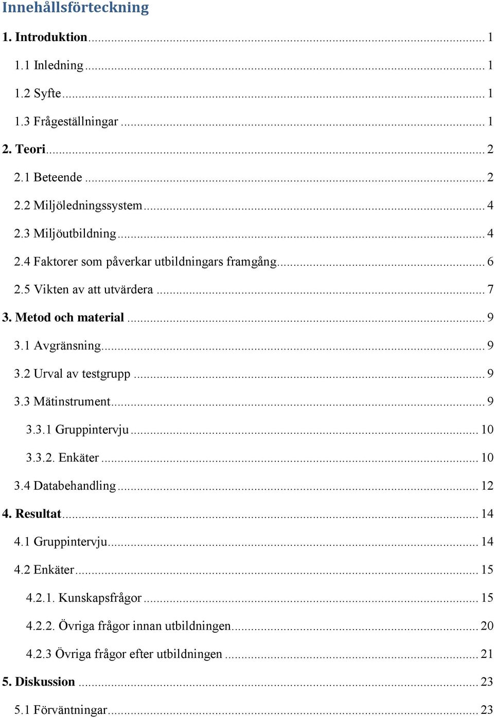 .. 9 3.3 Mätinstrument... 9 3.3.1 Gruppintervju... 10 3.3.2. Enkäter... 10 3.4 Databehandling... 12 4. Resultat... 14 4.1 Gruppintervju... 14 4.2 Enkäter... 15 4.2.1. Kunskapsfrågor.