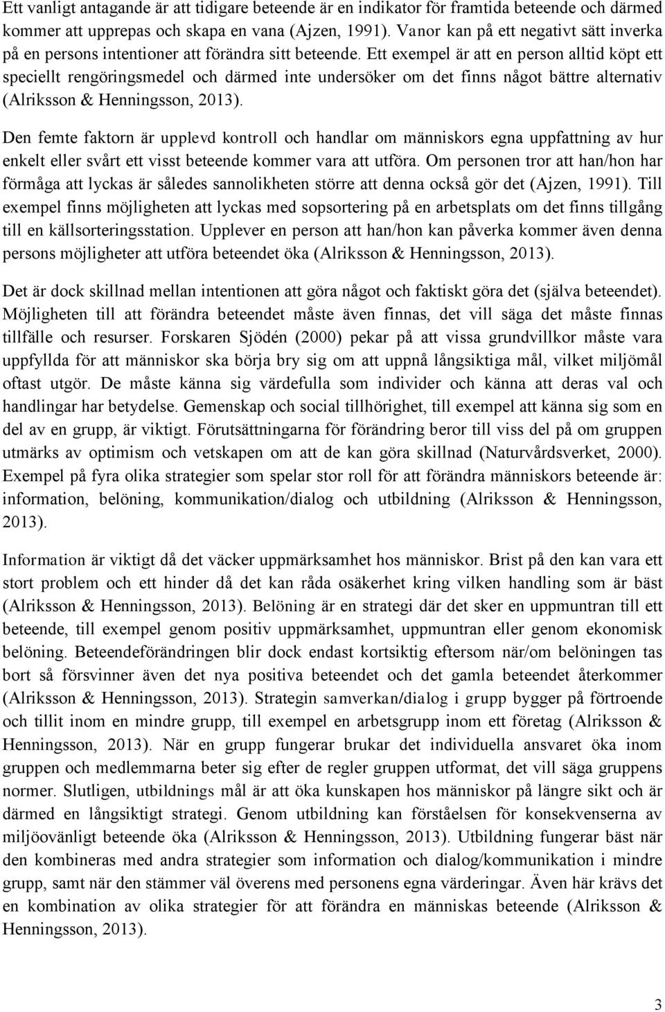 Ett exempel är att en person alltid köpt ett speciellt rengöringsmedel och därmed inte undersöker om det finns något bättre alternativ (Alriksson & Henningsson, 2013).