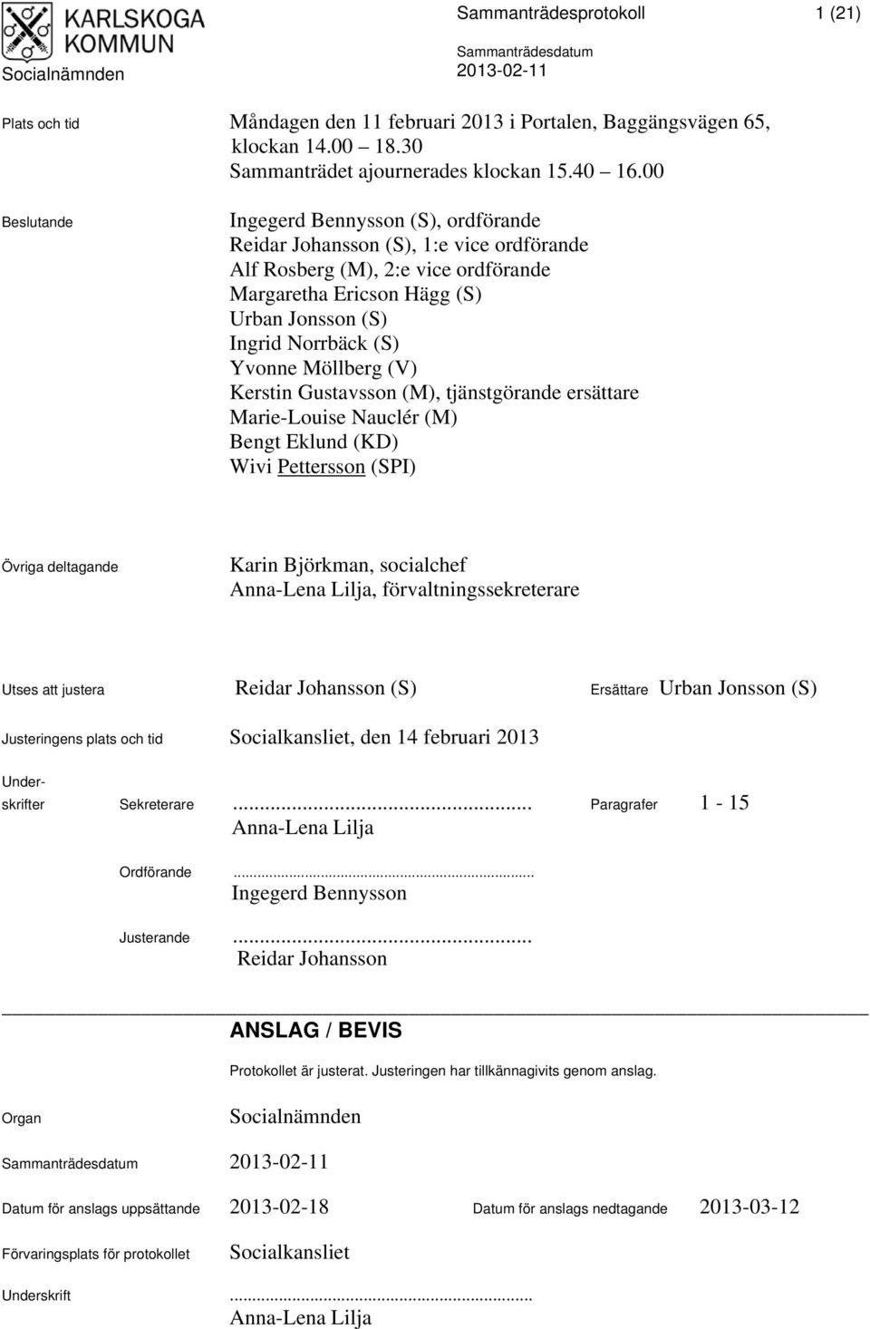 Yvonne Möllberg (V) Kerstin Gustavsson (M), tjänstgörande ersättare Marie-Louise Nauclér (M) Bengt Eklund (KD) Wivi Pettersson (SPI) Övriga deltagande Karin Björkman, socialchef Anna-Lena Lilja,