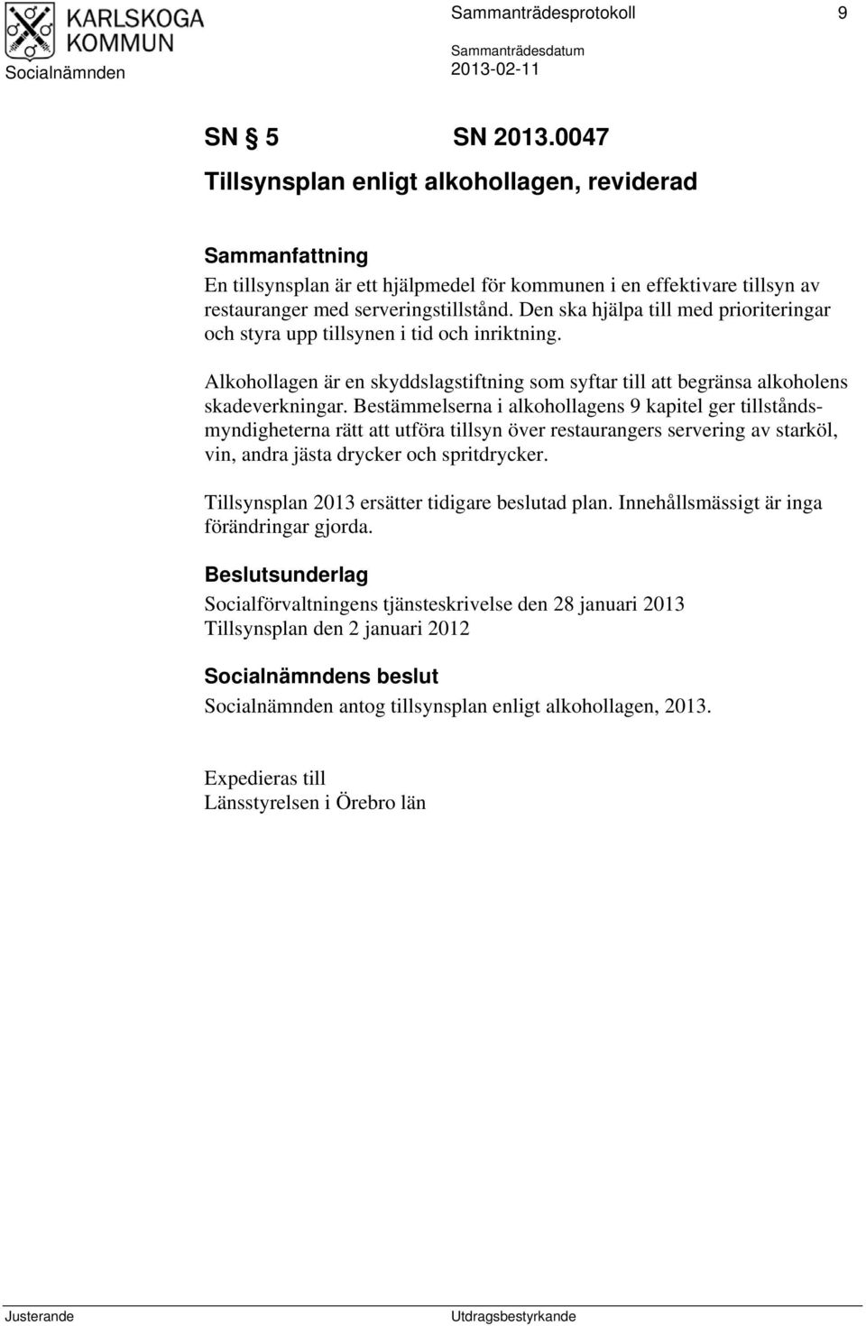 Bestämmelserna i alkohollagens 9 kapitel ger tillståndsmyndigheterna rätt att utföra tillsyn över restaurangers servering av starköl, vin, andra jästa drycker och spritdrycker.