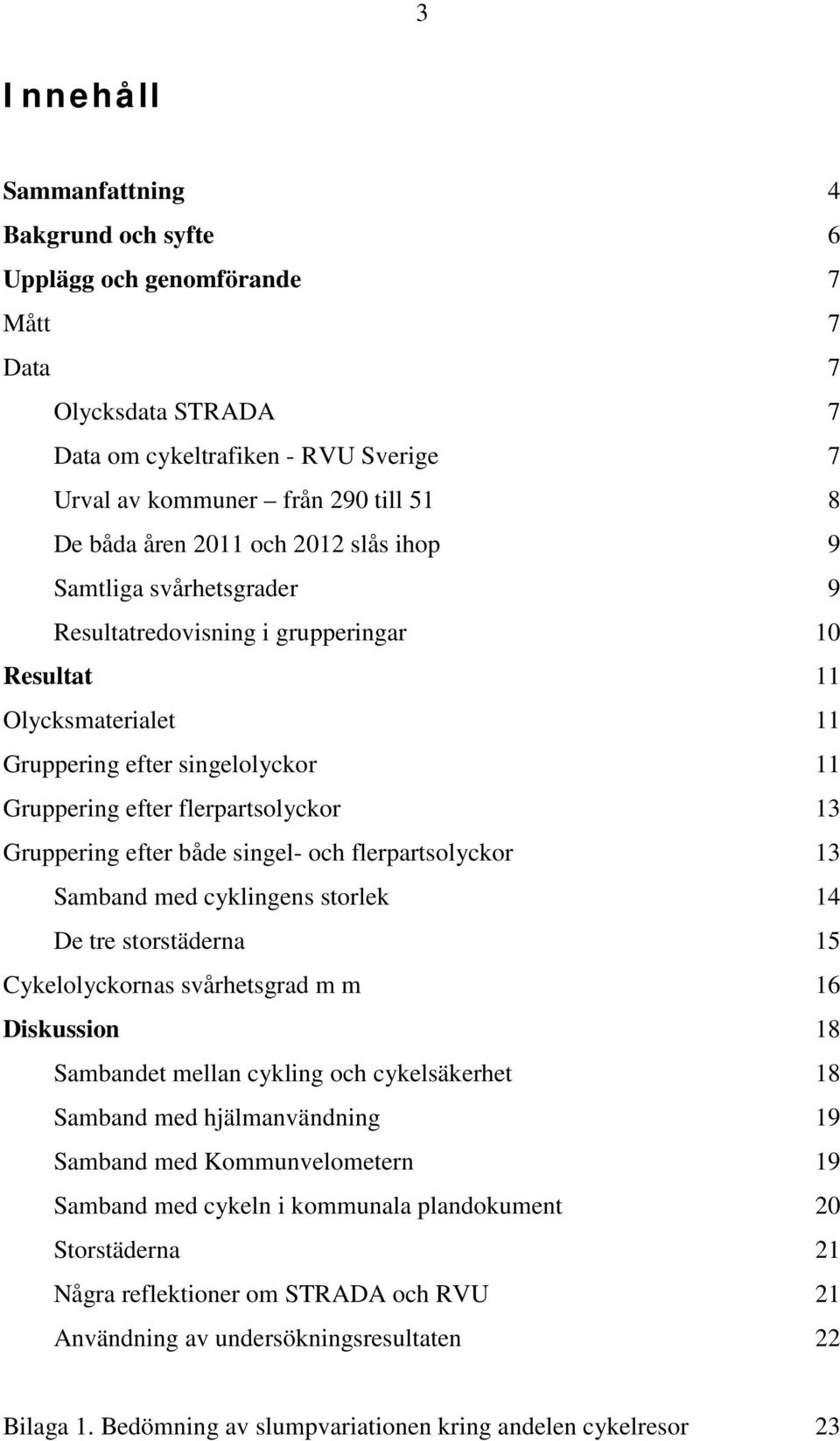 Gruppering efter både singel- och flerpartsolyckor 13 Samband med cyklingens storlek 14 De tre storstäderna 15 Cykelolyckornas svårhetsgrad m m 16 Diskussion 18 Sambandet mellan cykling och