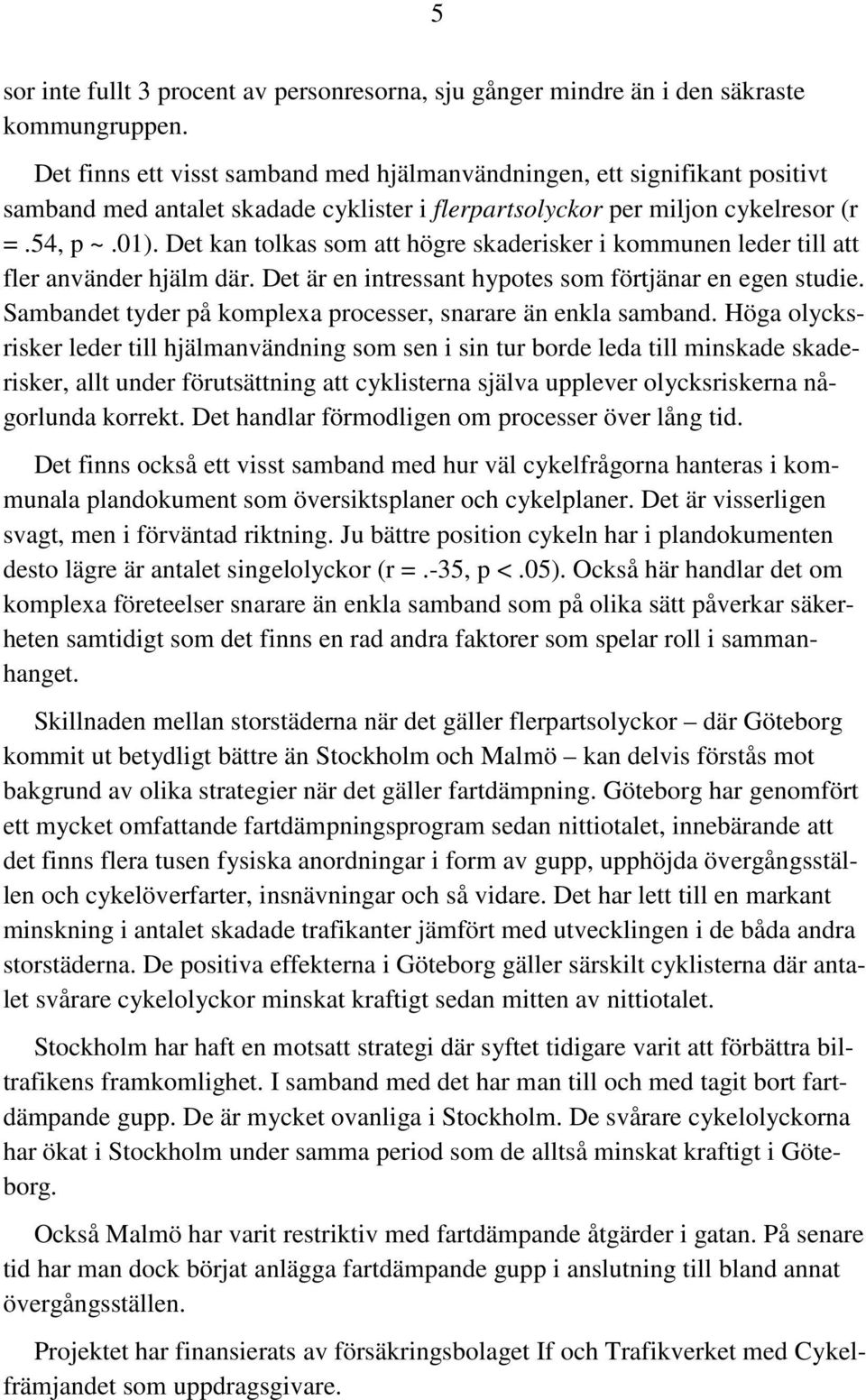 Det kan tolkas som att högre skaderisker i kommunen leder till att fler använder hjälm där. Det är en intressant hypotes som förtjänar en egen studie.