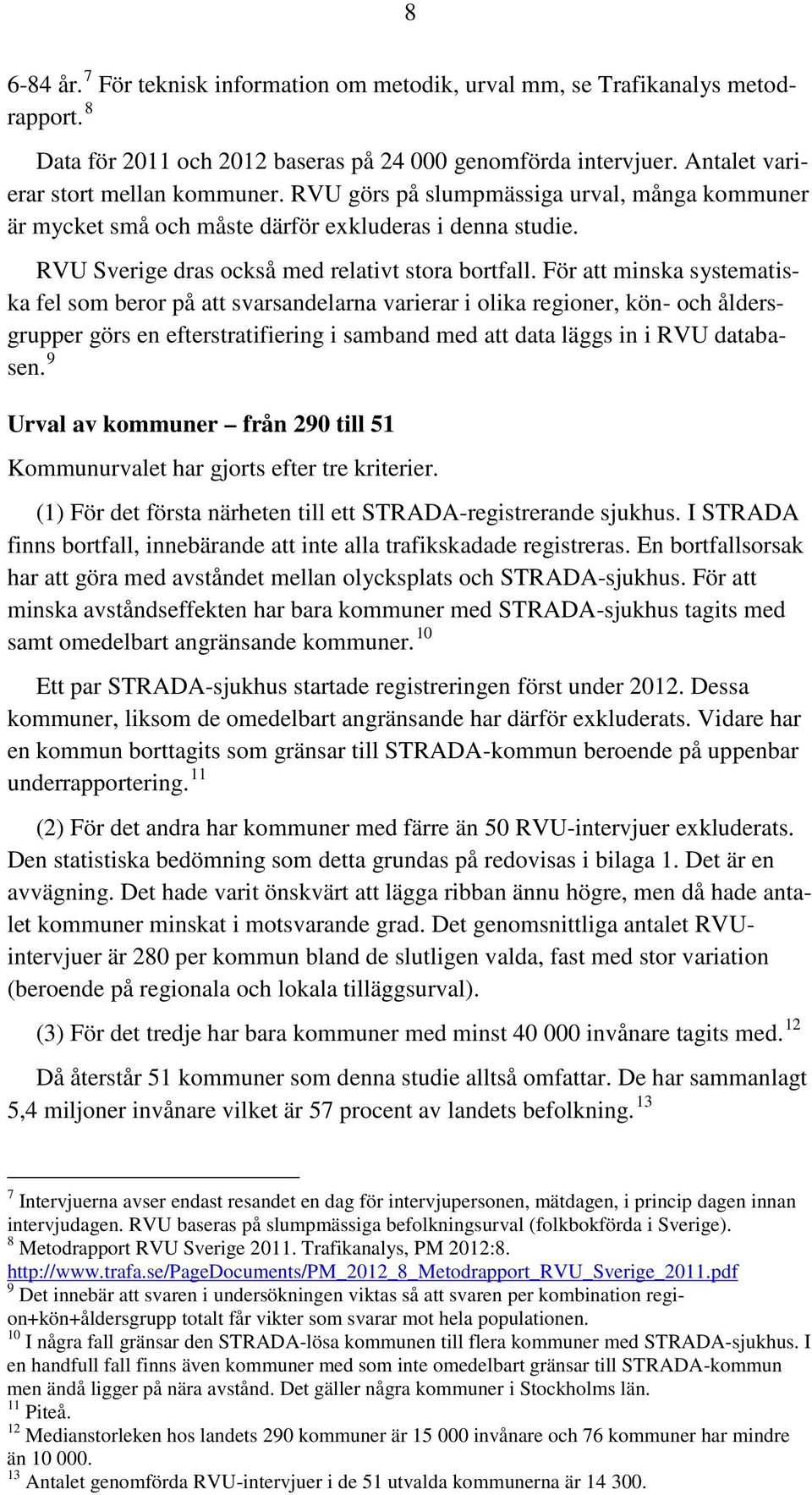 För att minska systematiska fel som beror på att svarsandelarna varierar i olika regioner, kön- och åldersgrupper görs en efterstratifiering i samband med att data läggs in i RVU databasen.