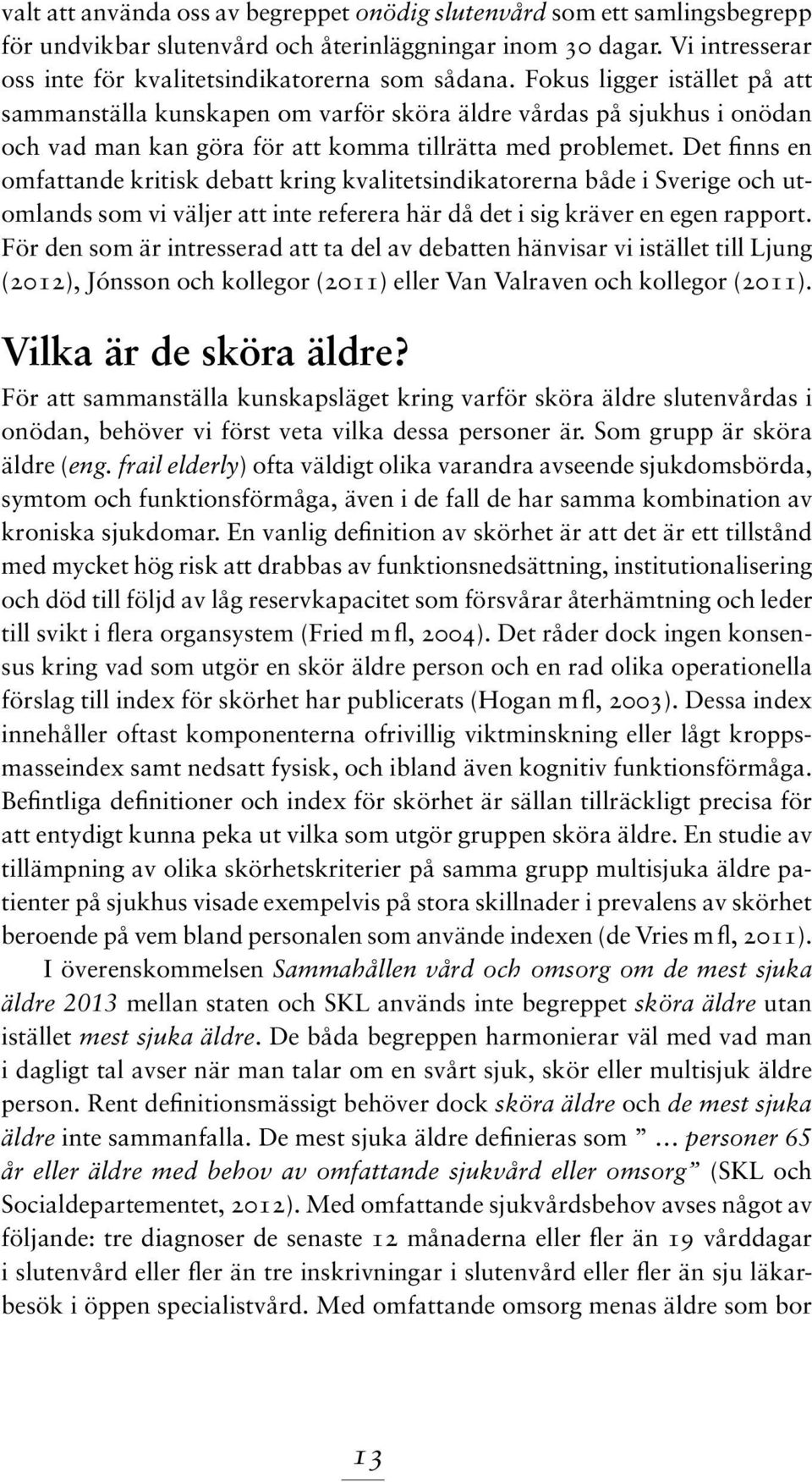 Det finns en omfattande kritisk debatt kring kvalitetsindikatorerna både i Sverige och utomlands som vi väljer att inte referera här då det i sig kräver en egen rapport.