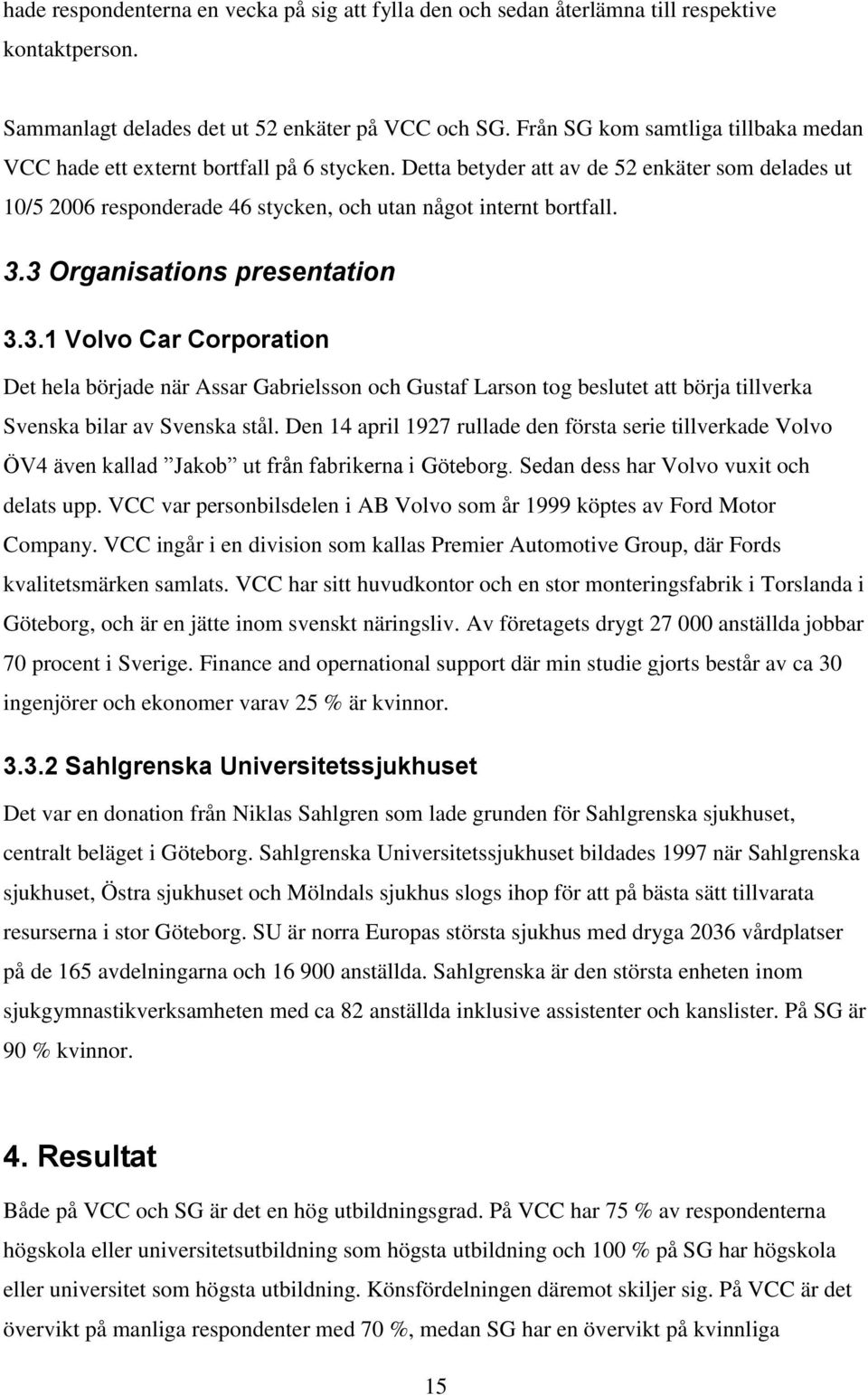 3 Organisations presentation 3.3.1 Volvo Car Corporation Det hela började när Assar Gabrielsson och Gustaf Larson tog beslutet att börja tillverka Svenska bilar av Svenska stål.