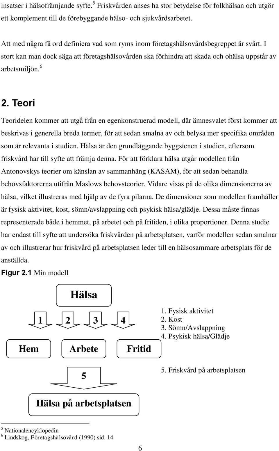 6 2. Teori Teoridelen kommer att utgå från en egenkonstruerad modell, där ämnesvalet först kommer att beskrivas i generella breda termer, för att sedan smalna av och belysa mer specifika områden som