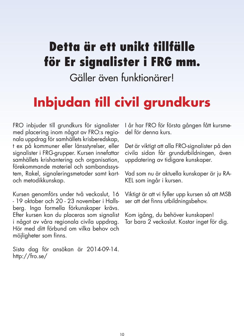 signalister i FRG-grupper. Kursen innefattar samhällets krishantering och organisation, förekommande materiel och sambandssystem, Rakel, signaleringsmetoder samt kartoch metodikkunskap.