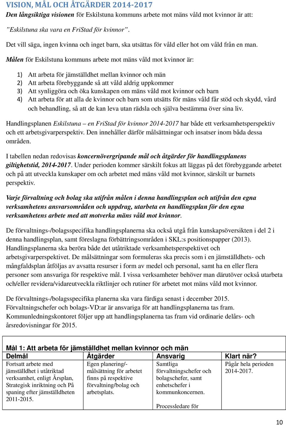 Målen för Eskilstuna kommuns arbete mot mäns våld mot kvinnor är: 1) Att arbeta för jämställdhet mellan kvinnor och män 2) Att arbeta förebyggande så att våld aldrig uppkommer 3) Att synliggöra och