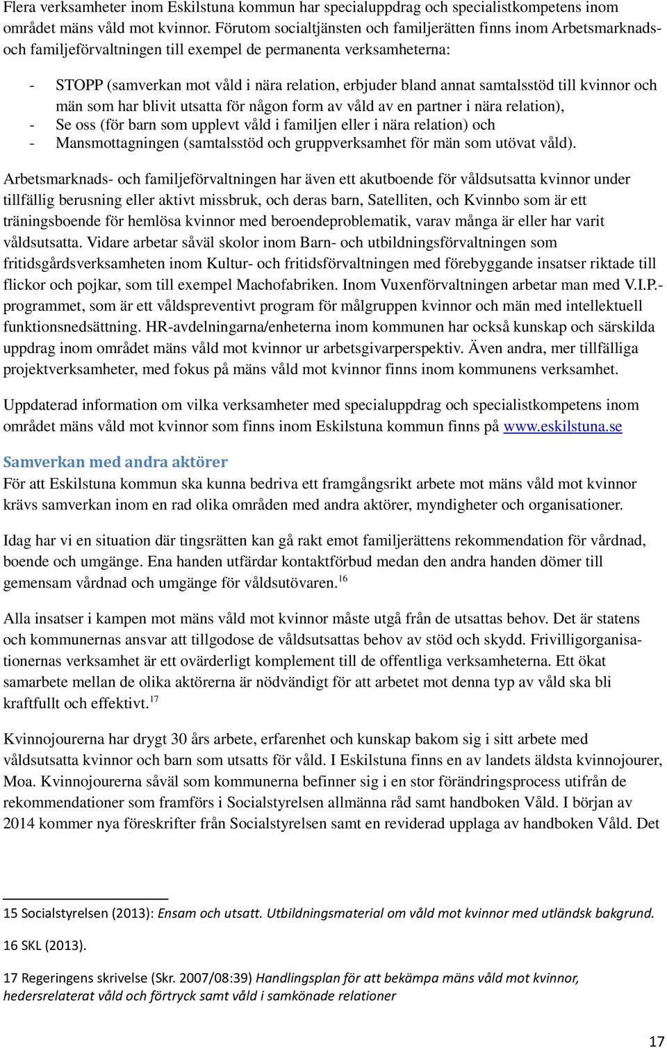 samtalsstöd till kvinnor och män som har blivit utsatta för någon form av våld av en partner i nära relation), - Se oss (för barn som upplevt våld i familjen eller i nära relation) och -