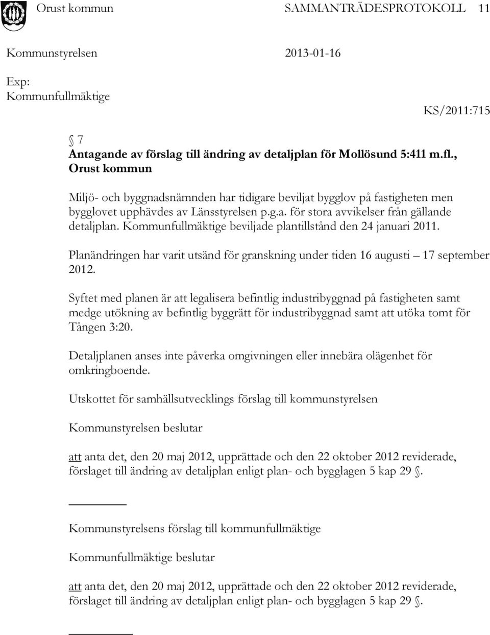 Kommunfullmäktige beviljade plantillstånd den 24 januari 2011. Planändringen har varit utsänd för granskning under tiden 16 augusti 17 september 2012.