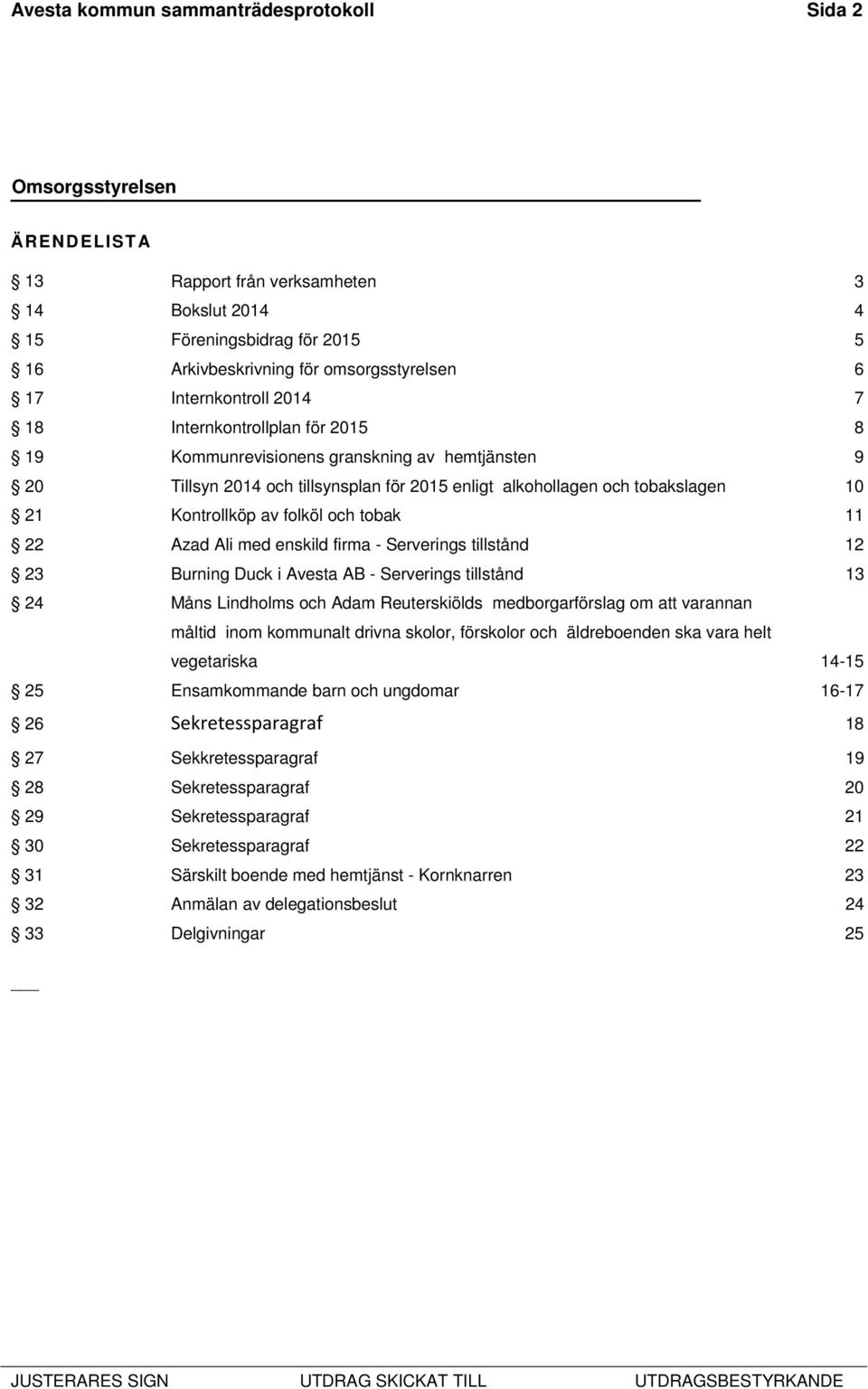 11 22 Azad Ali med enskild firma - Serverings tillstånd 12 23 Burning Duck i Avesta AB - Serverings tillstånd 13 24 Måns Lindholms och Adam Reuterskiölds medborgarförslag om att varannan måltid inom