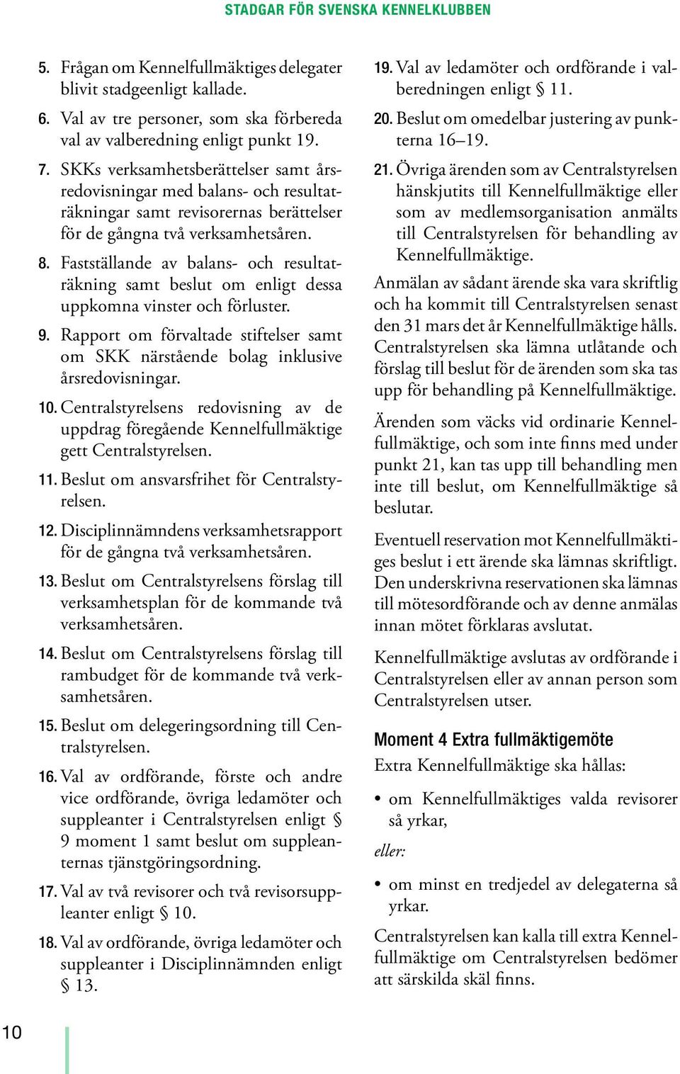 Fastställande av balans- och resultaträkning samt beslut om enligt dessa uppkomna vinster och förluster. 9. Rapport om förvaltade stiftelser samt om SKK närstående bolag inklusive årsredovisningar.