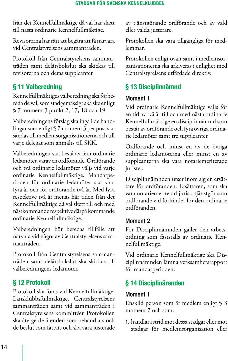 11 Valberedning Kennelfullmäktiges valberedning ska förbereda de val, som stadgemässigt ska ske enligt 7 moment 3 punkt 2, 17, 18 och 19.