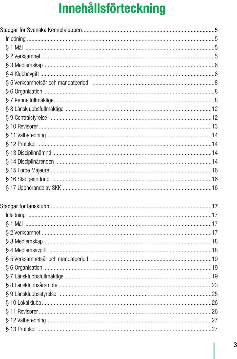 ..14 15 Force Majeure...16 16 Stadgeändring...16 17 Upphörande av SKK...16 Stadgar för länsklubb...17 Inledning...17 1 Mål...17 2 Verksamhet...17 3 Medlemskap...18 4 Medlemsavgift.