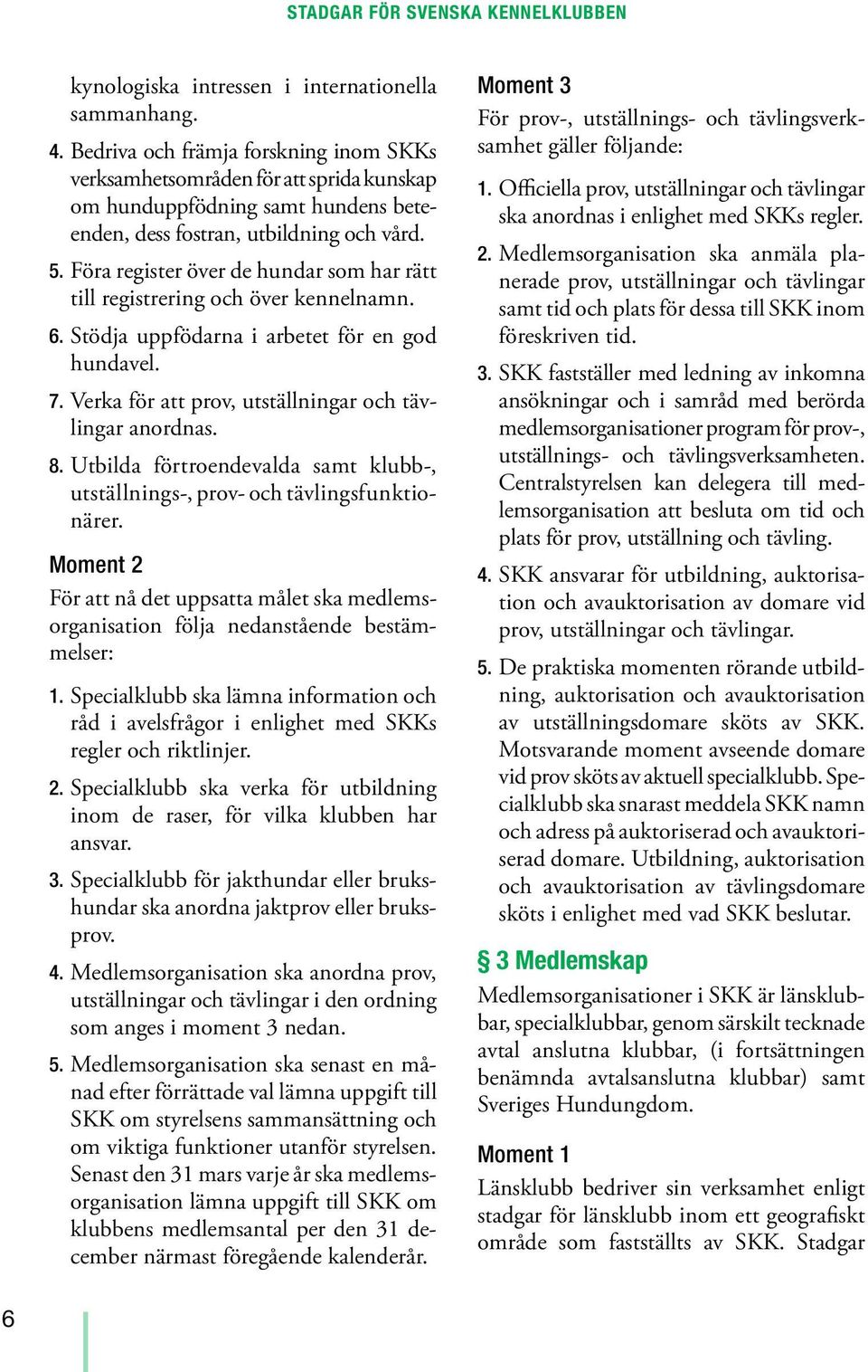 Föra register över de hundar som har rätt till registrering och över kennelnamn. 6. Stödja uppfödarna i arbetet för en god hundavel. 7. Verka för att prov, utställningar och tävlingar anordnas. 8.