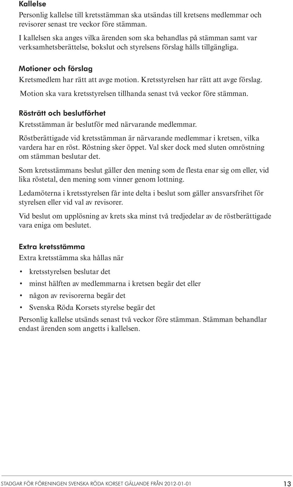 Motioner och förslag Kretsmedlem har rätt att avge motion. Kretsstyrelsen har rätt att avge förslag. Motion ska vara kretsstyrelsen tillhanda senast två veckor före stämman.