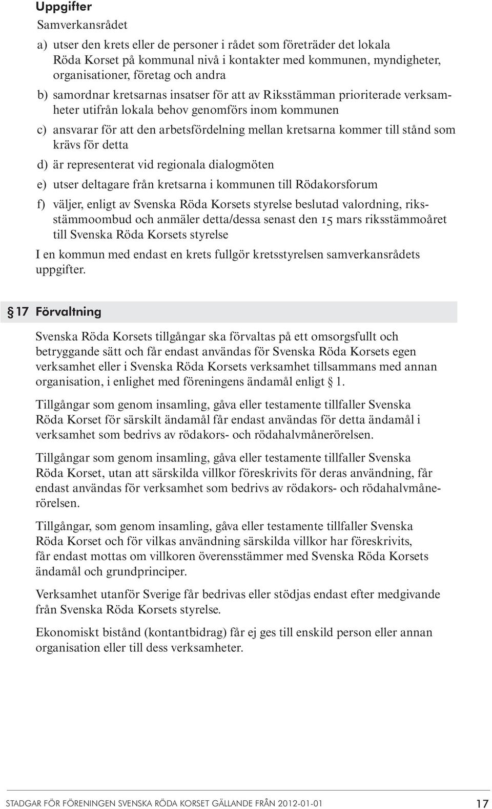 stånd som krävs för detta d) är representerat vid regionala dialogmöten e) utser deltagare från kretsarna i kommunen till Rödakorsforum f) väljer, enligt av Svenska Röda Korsets styrelse beslutad