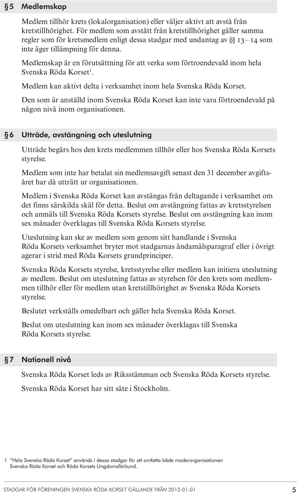 Medlemskap är en förutsättning för att verka som förtroendevald inom hela Svenska Röda Korset 1. Medlem kan aktivt delta i verksamhet inom hela Svenska Röda Korset.