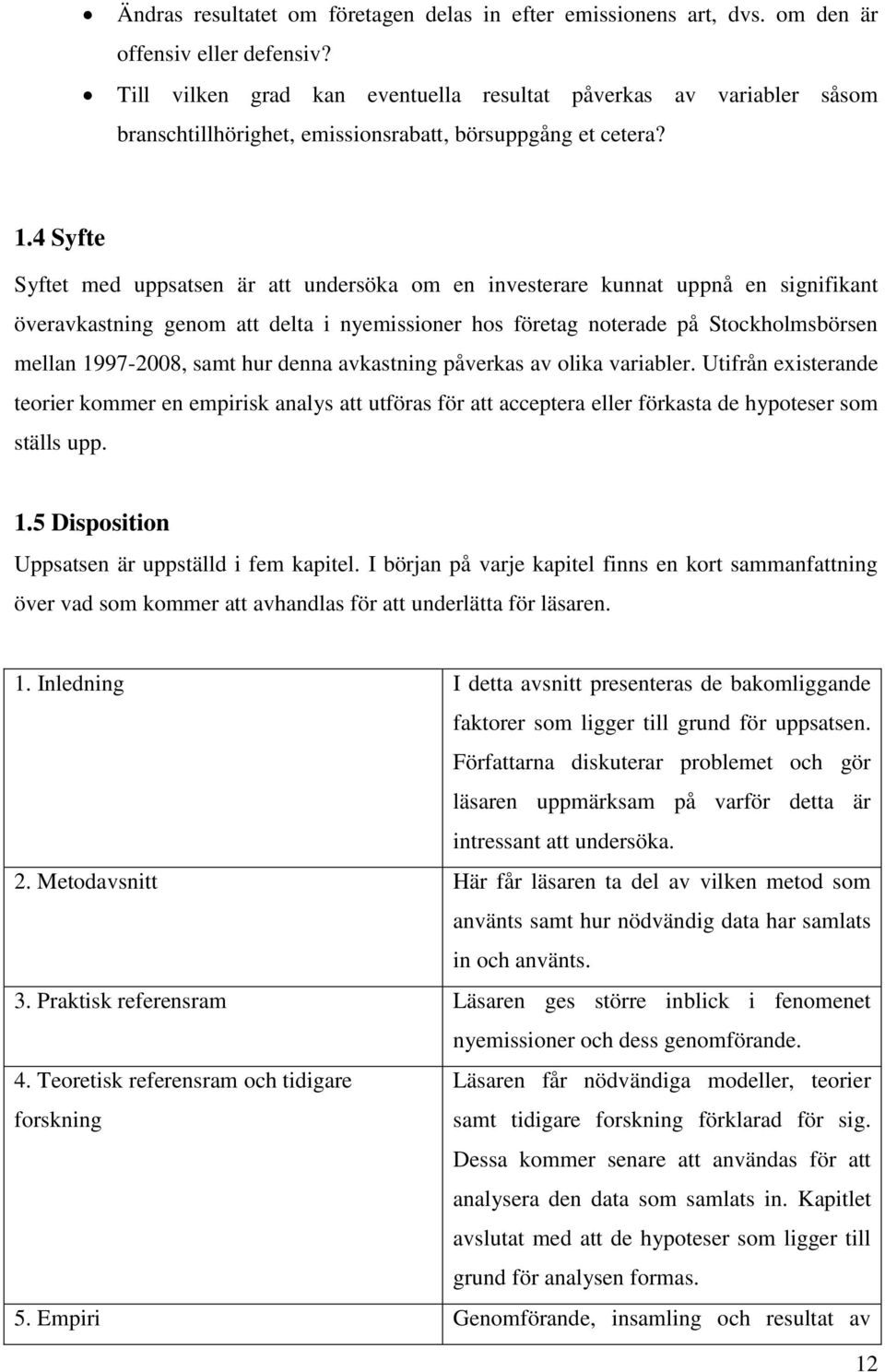 4 Syfte Syftet med uppsatsen är att undersöka om en investerare kunnat uppnå en signifikant överavkastning genom att delta i nyemissioner hos företag noterade på Stockholmsbörsen mellan 1997-2008,