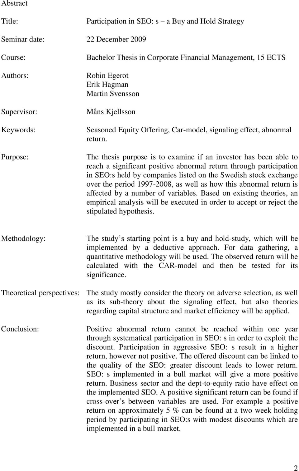 The thesis purpose is to examine if an investor has been able to reach a significant positive abnormal return through participation in SEO:s held by companies listed on the Swedish stock exchange