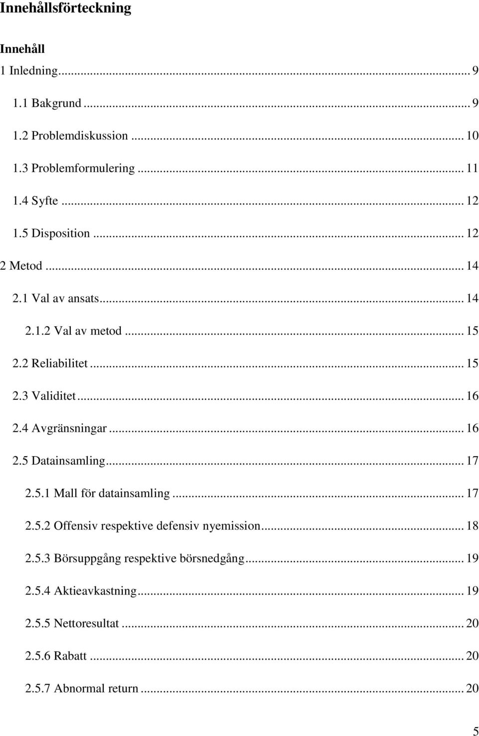 4 Avgränsningar... 16 2.5 Datainsamling... 17 2.5.1 Mall för datainsamling... 17 2.5.2 Offensiv respektive defensiv nyemission... 18 2.5.3 Börsuppgång respektive börsnedgång.