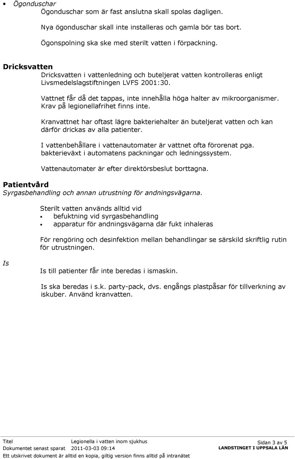 Krav på legionellafrihet finns inte. Kranvattnet har oftast lägre bakteriehalter än buteljerat vatten och kan därför drickas av alla patienter.